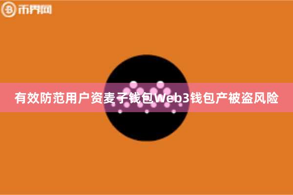 有效防范用户资麦子钱包Web3钱包产被盗风险